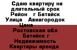 Сдаю квартиру на длительный срок › Район ­ г.Батайск › Улица ­ Авиагородок › Цена ­ 10 000 - Ростовская обл., Батайск г. Недвижимость » Квартиры аренда   